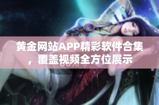 黄金网站APP精彩软件合集，覆盖视频全方位展示