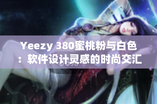 Yeezy 380蜜桃粉与白色：软件设计灵感的时尚交汇