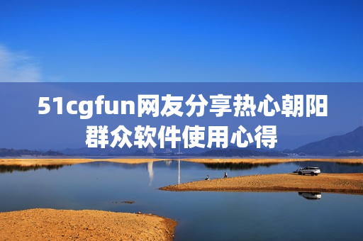 51cgfun网友分享热心朝阳群众软件使用心得