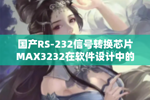 国产RS-232信号转换芯片MAX3232在软件设计中的应用技巧