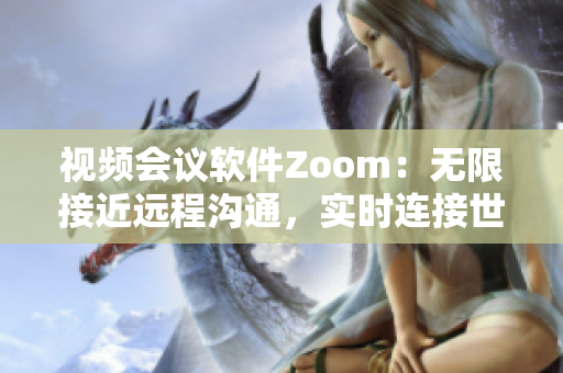 视频会议软件Zoom：无限接近远程沟通，实时连接世界