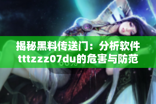 揭秘黑料传送门：分析软件tttzzz07du的危害与防范措施