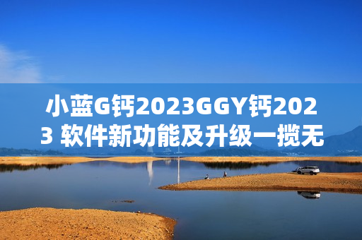 小蓝G钙2023GGY钙2023 软件新功能及升级一揽无余