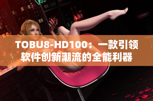 TOBU8-HD100：一款引领软件创新潮流的全能利器