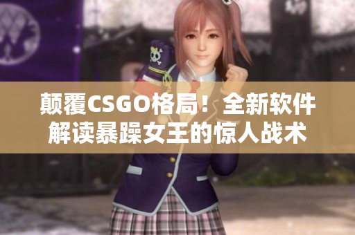 颠覆CSGO格局！全新软件解读暴躁女王的惊人战术