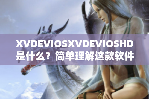 XVDEVIOSXVDEVIOSHD是什么？简单理解这款软件的功能和特点