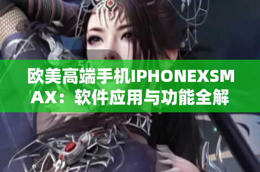 欧美高端手机IPHONEXSMAX：软件应用与功能全解析