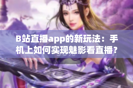 B站直播app的新玩法：手机上如何实现魅影看直播？