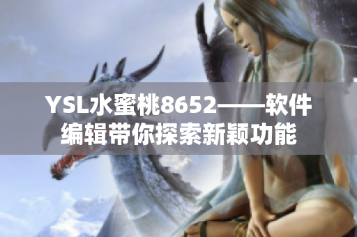 YSL水蜜桃8652——软件编辑带你探索新颖功能