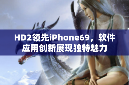 HD2领先iPhone69，软件应用创新展现独特魅力