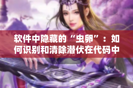 软件中隐藏的“虫卵”：如何识别和清除潜伏在代码中的安全漏洞