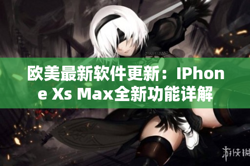 欧美最新软件更新：IPhone Xs Max全新功能详解