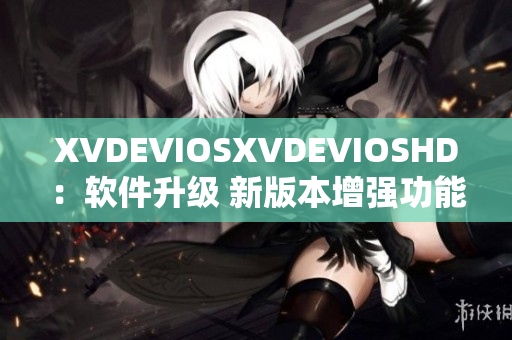 XVDEVIOSXVDEVIOSHD：软件升级 新版本增强功能立即体验