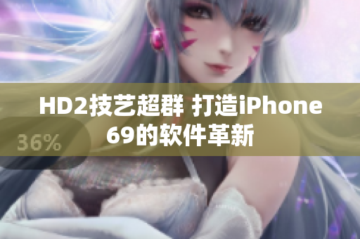 HD2技艺超群 打造iPhone69的软件革新