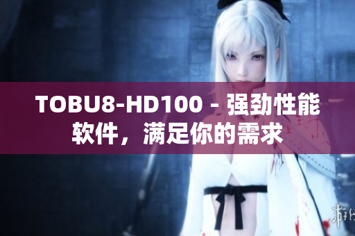 TOBU8-HD100 - 强劲性能软件，满足你的需求