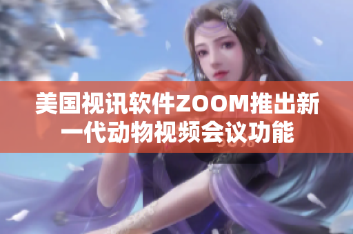 美国视讯软件ZOOM推出新一代动物视频会议功能