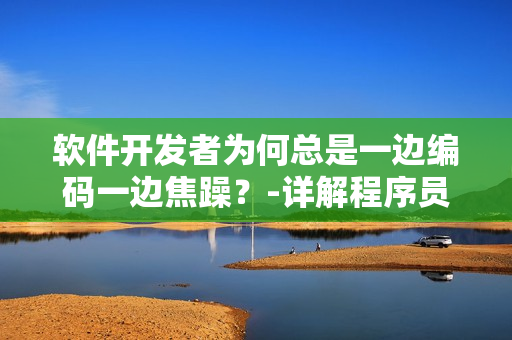 软件开发者为何总是一边编码一边焦躁？-详解程序员焦躁的原因