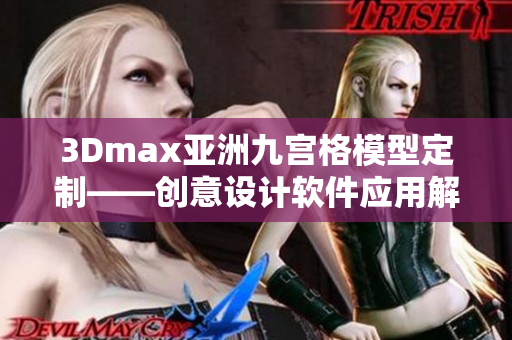 3Dmax亚洲九宫格模型定制——创意设计软件应用解析