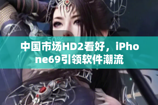 中国市场HD2看好，iPhone69引领软件潮流