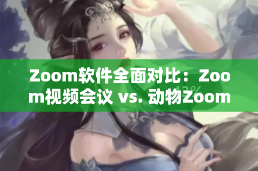 Zoom软件全面对比：Zoom视频会议 vs. 动物Zoom