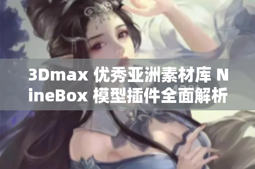 3Dmax 优秀亚洲素材库 NineBox 模型插件全面解析