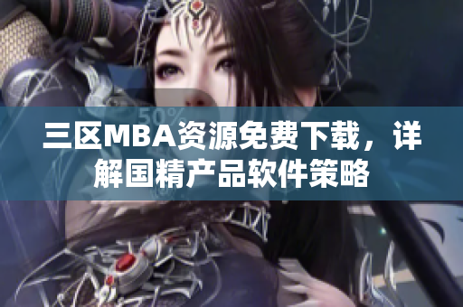 三区MBA资源免费下载，详解国精产品软件策略