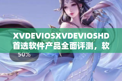 XVDEVIOSXVDEVIOSHD首选软件产品全面评测，软件性能大揭秘