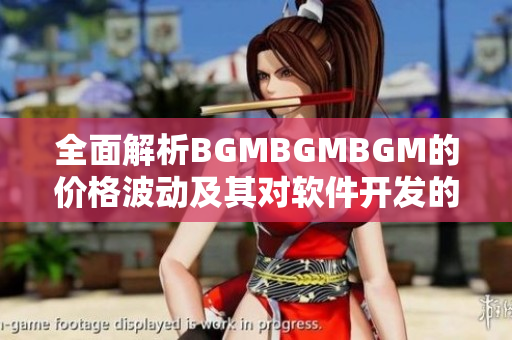 全面解析BGMBGMBGM的价格波动及其对软件开发的影响