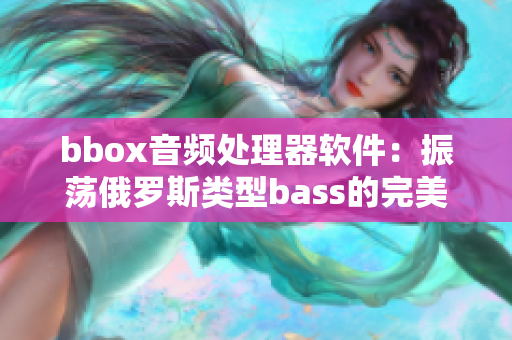 bbox音频处理器软件：振荡俄罗斯类型bass的完美解决方案