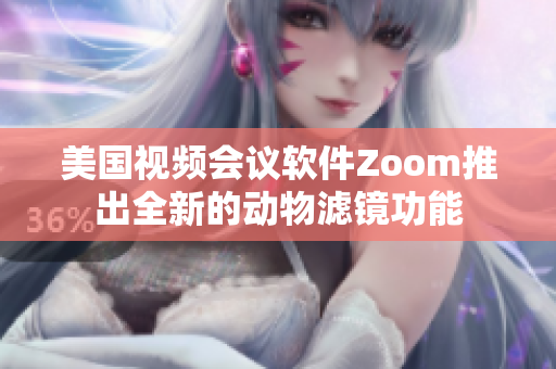 美国视频会议软件Zoom推出全新的动物滤镜功能