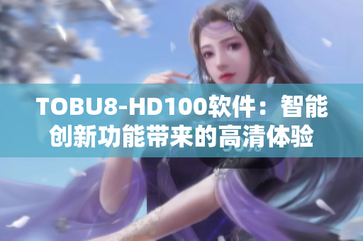 TOBU8-HD100软件：智能创新功能带来的高清体验