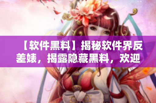 【软件黑料】揭秘软件界反差婊，揭露隐藏黑料，欢迎一起吃瓜！