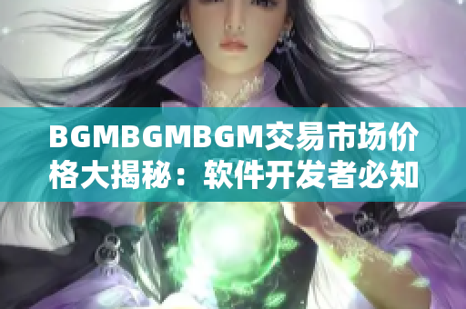 BGMBGMBGM交易市场价格大揭秘：软件开发者必知的成熟交易通道