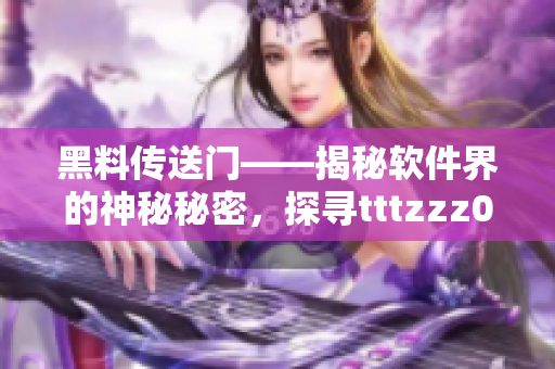 黑料传送门——揭秘软件界的神秘秘密，探寻tttzzz07du的绝密故事