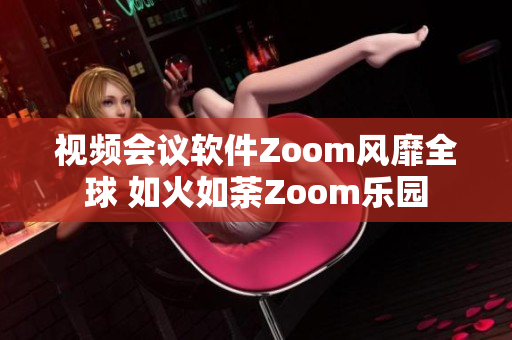 视频会议软件Zoom风靡全球 如火如荼Zoom乐园