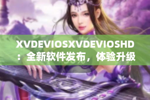 XVDEVIOSXVDEVIOSHD：全新软件发布，体验升级及功能优化