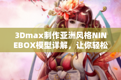 3Dmax制作亚洲风格NINEBOX模型详解，让你轻松掌握软件技巧