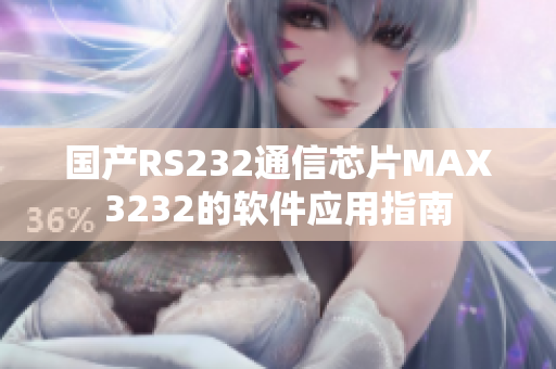 国产RS232通信芯片MAX3232的软件应用指南