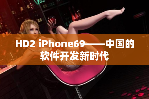 HD2 iPhone69——中国的软件开发新时代