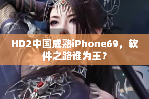 HD2中国成熟iPhone69，软件之路谁为王？