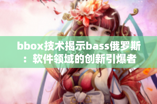 bbox技术揭示bass俄罗斯：软件领域的创新引爆者