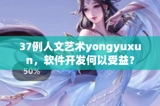 37例人文艺术yongyuxun，软件开发何以受益？