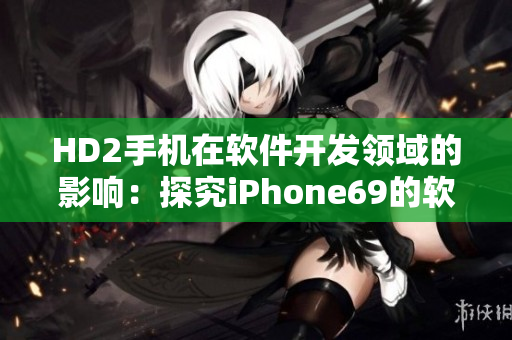 HD2手机在软件开发领域的影响：探究iPhone69的软件创新