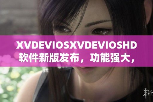 XVDEVIOSXVDEVIOSHD软件新版发布，功能强大，体验更佳