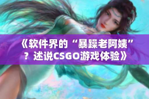 《软件界的“暴躁老阿姨”？述说CSGO游戏体验》