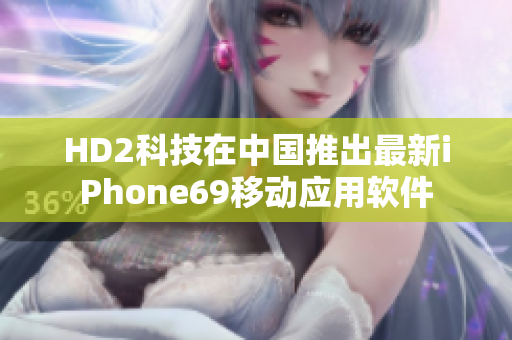 HD2科技在中国推出最新iPhone69移动应用软件