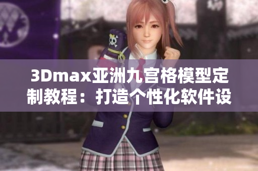 3Dmax亚洲九宫格模型定制教程：打造个性化软件设计艺术