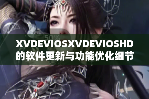 XVDEVIOSXVDEVIOSHD的软件更新与功能优化细节详解