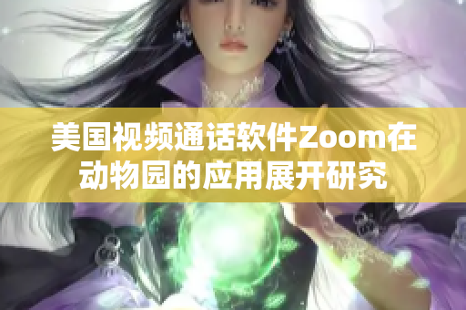 美国视频通话软件Zoom在动物园的应用展开研究