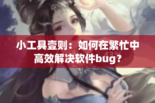 小工具壹则：如何在繁忙中高效解决软件bug？